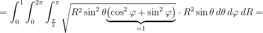 \dpi{120} =\int_{0}^{1}\int_{0}^{2\pi }\int_{\frac{\pi }{2}}^{\pi }\sqrt{R^{2}\sin ^{2}\theta \underset{=1}{\underbrace{\left (\cos^{2} \varphi + \sin ^{2}\varphi \right )}} } \cdot R^{2 }\sin\theta\, d\theta\, d\varphi \, dR=